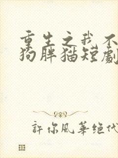 重生之我不是舔狗胖猫短剧