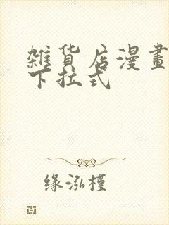 杂货店漫画免费下拉式