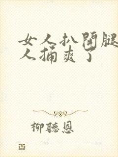 女人扒开腿让男人捅爽了