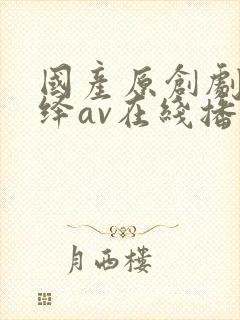 国产原创剧情演绎av在线播放