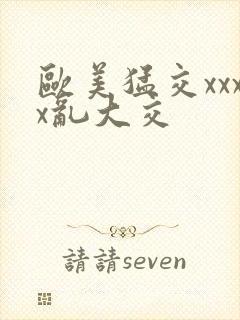 欧美猛交xxxx乱大交