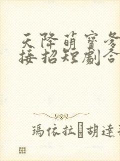 天降萌宝爹地快接招短剧合集