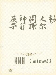 原神同人动画片子菲谢尔