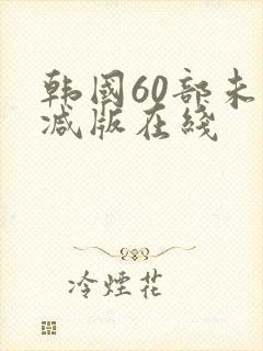 韩国60部未删减版在线