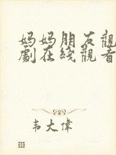 妈妈朋友观看韩剧在线观看免费