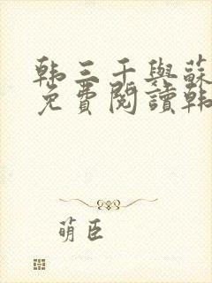 韩三千与苏迎夏免费阅读韩三千苏迎夏