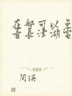 在哪可以免费观看长津湖电影