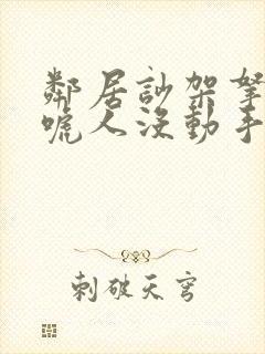 邻居吵架拿刀吓唬人没动手