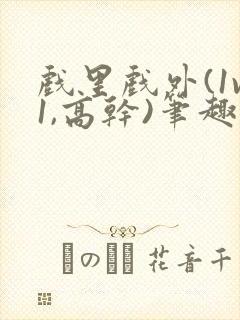 戏里戏外(1v1,高干)笔趣阁