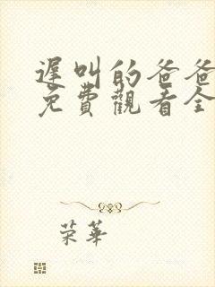 迟叫的爸爸短剧免费观看全集播放