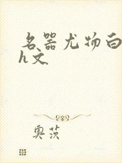 名器尤物白柔柔h文