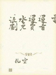 流水迢迢 电视剧免费看