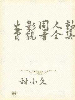 火影同人动漫免费观看全集高清下载