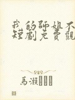 我的师姐不简单短剧免费观看完整版