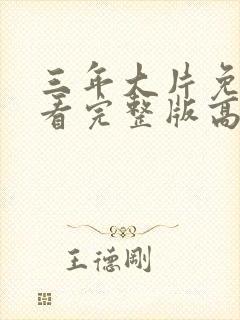 三年大片免费观看完整版高清电影