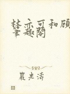 林亦可和顾景霆笔趣阁