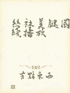 丝袜美腿国产在线播放