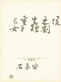 《重生之侯府嫡女》短剧