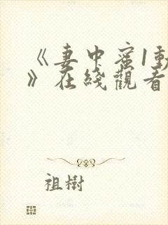 《妻中蜜1动漫》在线观看