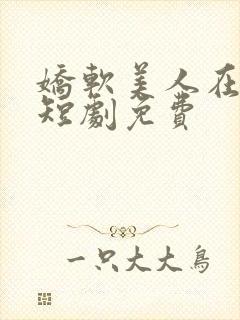 娇软美人在七零短剧免费