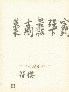 万古最强宗小说未删版下载txt