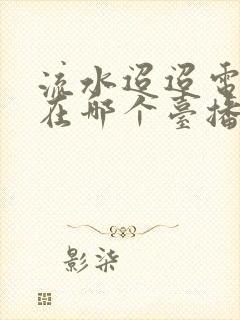 流水迢迢电视剧在哪个台播放