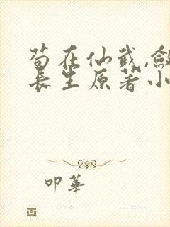 苟在仙武,敛尸长生原著小说