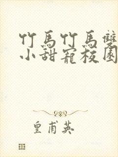 竹马竹马双男主小甜宠校园文推荐