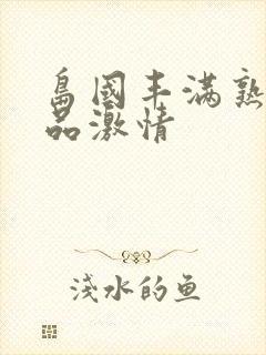 岛国丰满熟妇精品激情