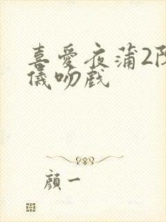 喜爱夜蒲2陈静仪吻戏