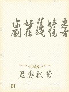 你好旧时光电视剧在线观看免费