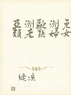 亚洲欧洲免费另类老熟妇女