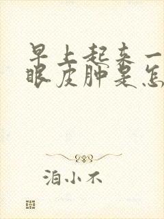 早上起来一只上眼皮肿是怎么回事封面