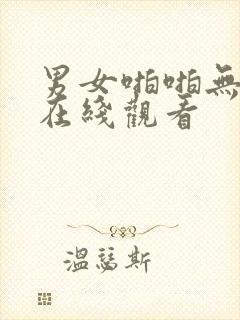 男女啪啪无遮挡在线观看