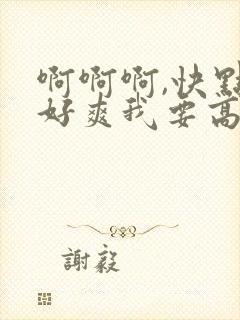 啊啊啊,快点,好爽我要高潮了