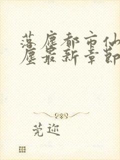 落尘都市仙尊洛尘最新章节