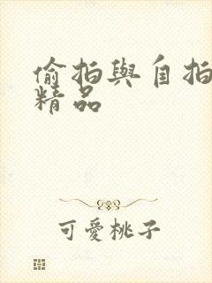 偷拍与自拍亚洲精品