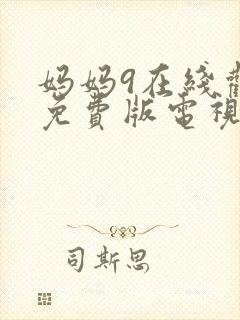 妈妈9在线观看免费版电视剧高清全集