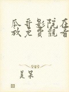 瓜哥影院在线播放免费观看电视剧