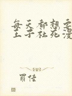 每天都想要病娇王子社死漫画免费全集