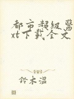 都市超级医圣txt下载全文免