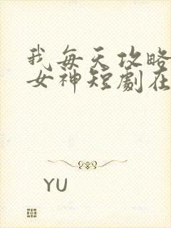 我每天攻略一个女神短剧在线观看