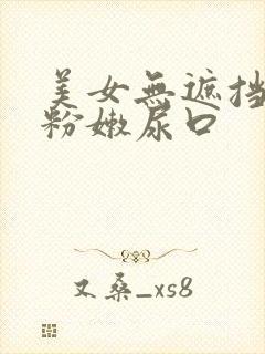 美女无遮挡扒开粉嫩尿口