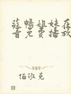 苏畅姐妹在线观看免费播放电视剧