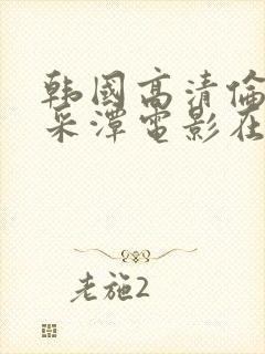 韩国高清伦理李采潭电影在线看免费播放