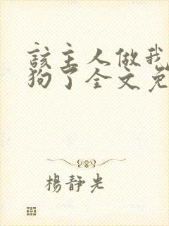 该主人做我的小狗了全文免费阅读