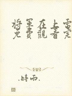 将军在上电视剧免费观看完整版高清