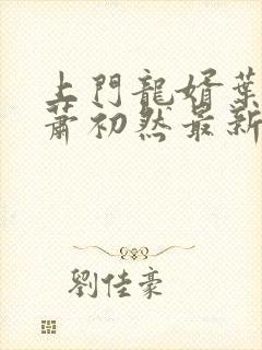 上门龙婿叶辰,萧初然最新版