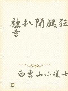 被扒开腿狂揉花蒂