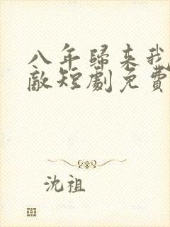 八年归来我已无敌短剧免费观看